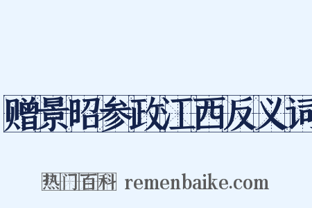赠景昭参政江西反义词是什么意思的图片